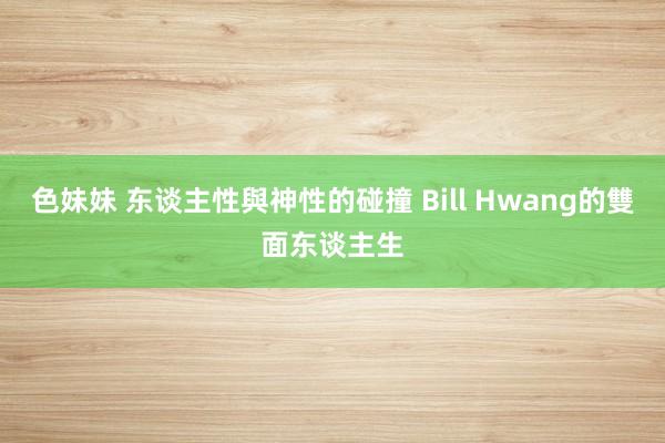 色妹妹 东谈主性與神性的碰撞 Bill Hwang的雙面东谈主生
