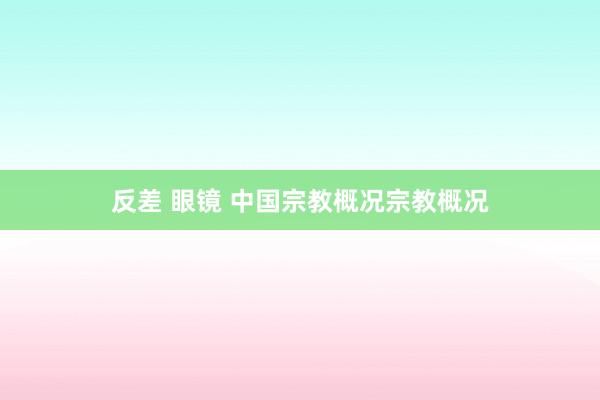 反差 眼镜 中国宗教概况宗教概况