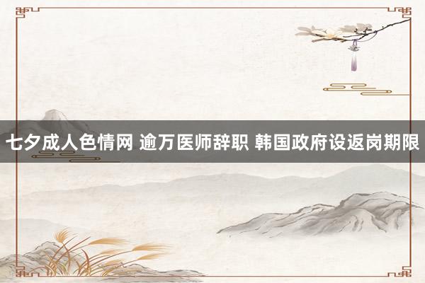 七夕成人色情网 逾万医师辞职 韩国政府设返岗期限